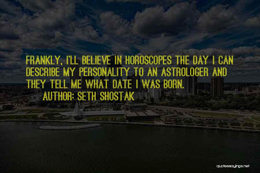 Seth Shostak Quotes: Frankly, I'll Believe In Horoscopes The Day I Can Describe My Personality To An Astrologer And They Tell Me What