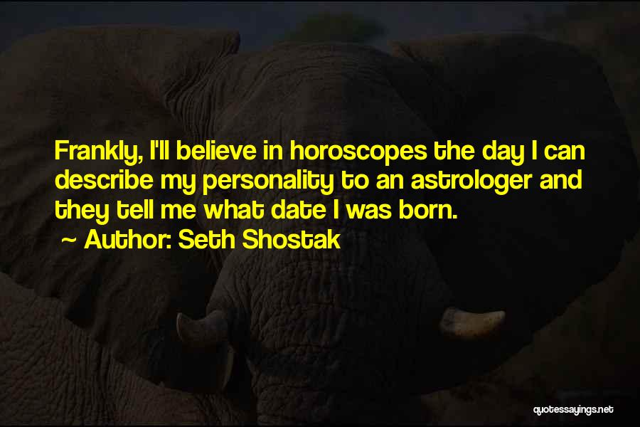 Seth Shostak Quotes: Frankly, I'll Believe In Horoscopes The Day I Can Describe My Personality To An Astrologer And They Tell Me What