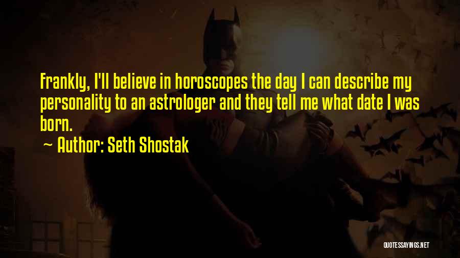 Seth Shostak Quotes: Frankly, I'll Believe In Horoscopes The Day I Can Describe My Personality To An Astrologer And They Tell Me What