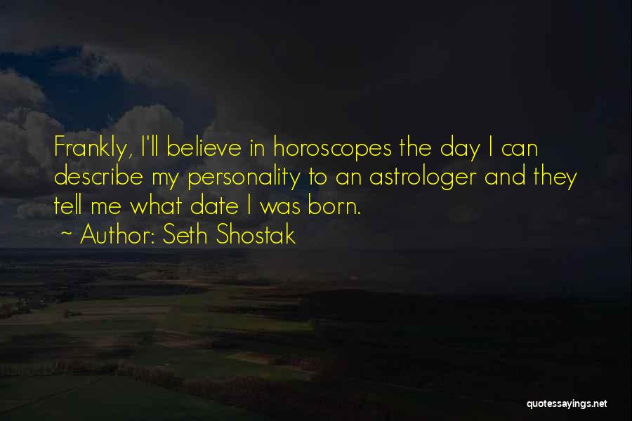 Seth Shostak Quotes: Frankly, I'll Believe In Horoscopes The Day I Can Describe My Personality To An Astrologer And They Tell Me What