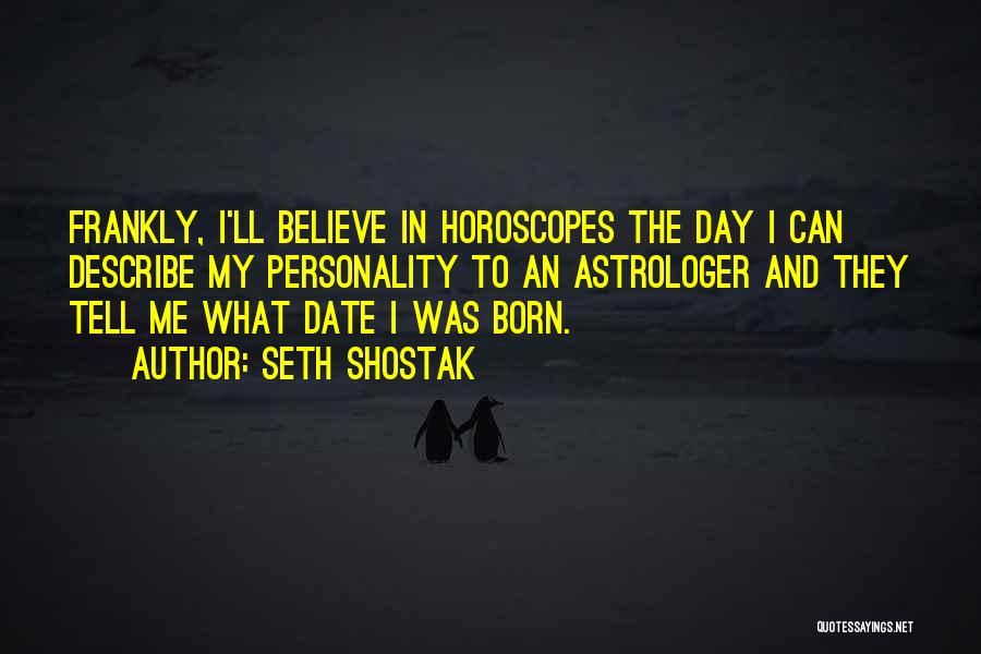 Seth Shostak Quotes: Frankly, I'll Believe In Horoscopes The Day I Can Describe My Personality To An Astrologer And They Tell Me What