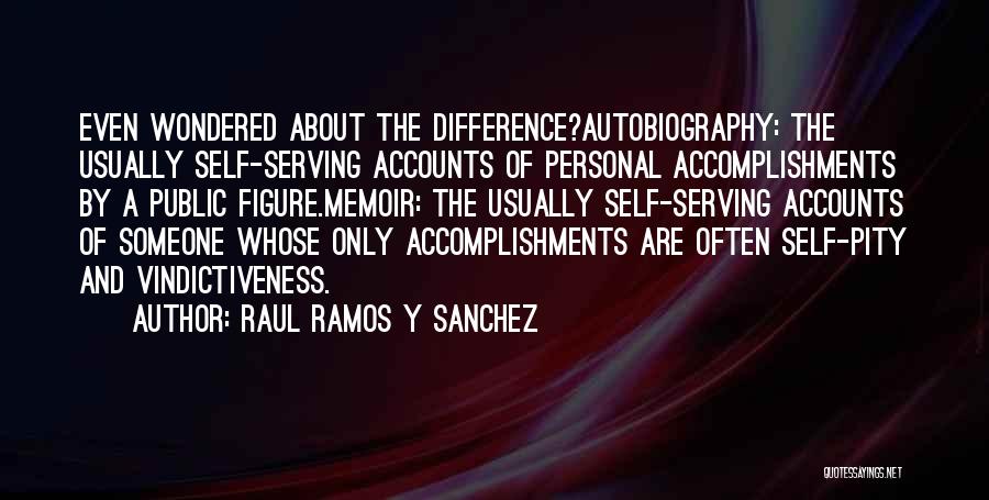 Raul Ramos Y Sanchez Quotes: Even Wondered About The Difference?autobiography: The Usually Self-serving Accounts Of Personal Accomplishments By A Public Figure.memoir: The Usually Self-serving Accounts