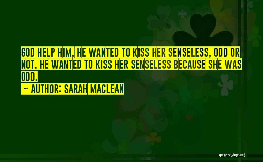 Sarah MacLean Quotes: God Help Him, He Wanted To Kiss Her Senseless, Odd Or Not. He Wanted To Kiss Her Senseless Because She