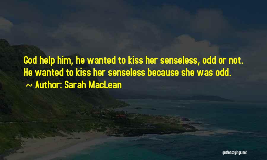 Sarah MacLean Quotes: God Help Him, He Wanted To Kiss Her Senseless, Odd Or Not. He Wanted To Kiss Her Senseless Because She