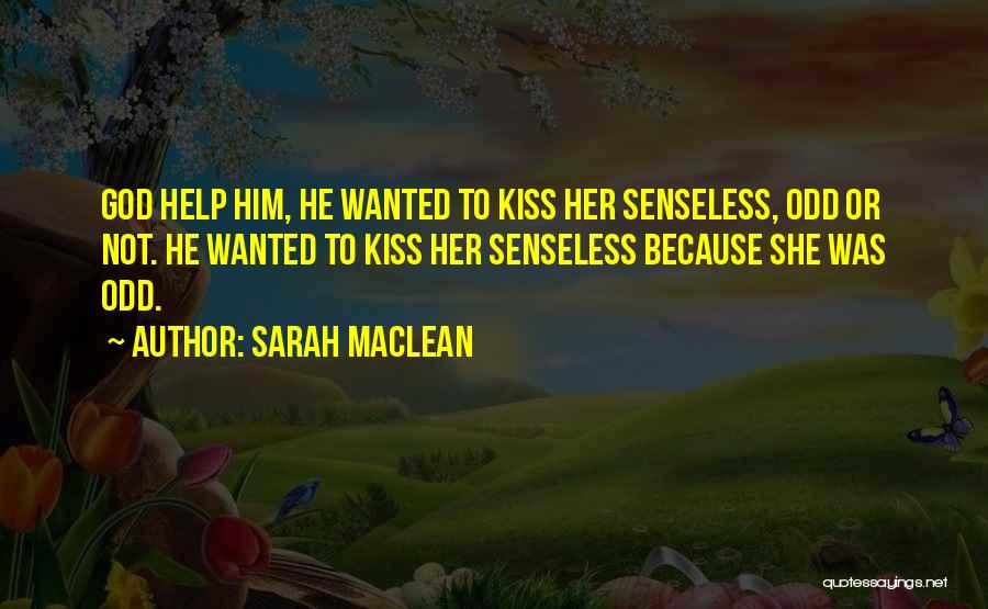 Sarah MacLean Quotes: God Help Him, He Wanted To Kiss Her Senseless, Odd Or Not. He Wanted To Kiss Her Senseless Because She