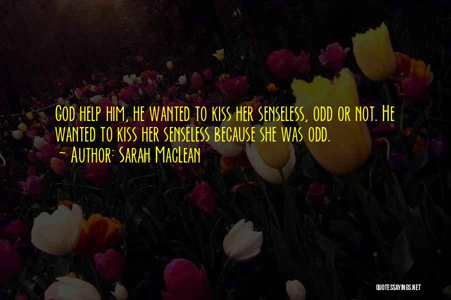 Sarah MacLean Quotes: God Help Him, He Wanted To Kiss Her Senseless, Odd Or Not. He Wanted To Kiss Her Senseless Because She