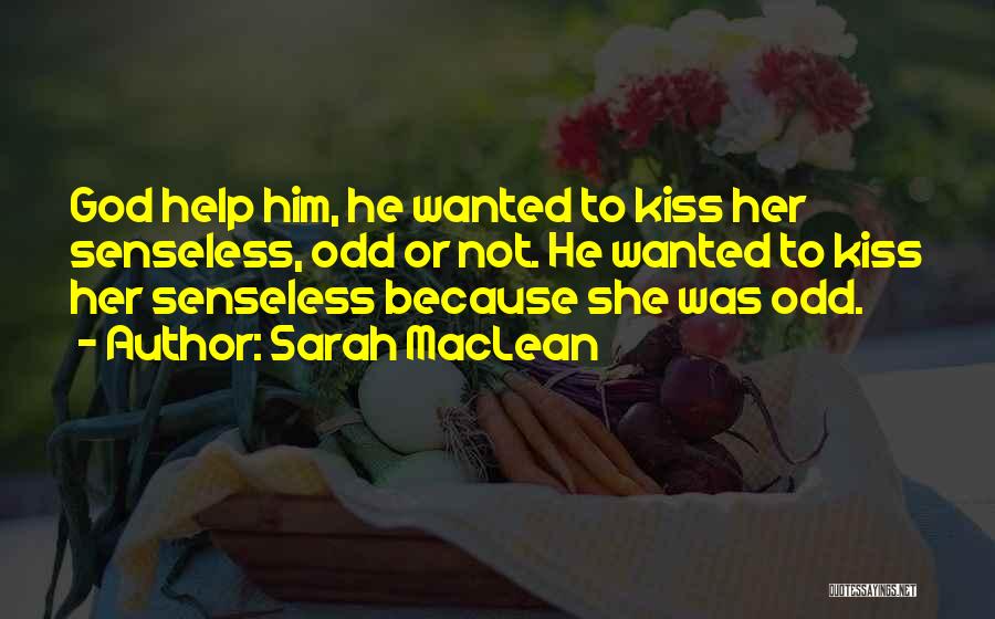 Sarah MacLean Quotes: God Help Him, He Wanted To Kiss Her Senseless, Odd Or Not. He Wanted To Kiss Her Senseless Because She