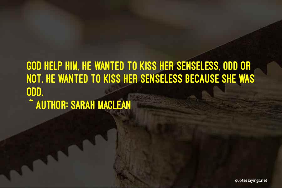 Sarah MacLean Quotes: God Help Him, He Wanted To Kiss Her Senseless, Odd Or Not. He Wanted To Kiss Her Senseless Because She