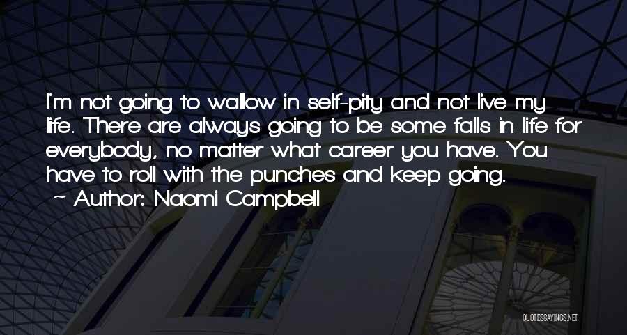 Naomi Campbell Quotes: I'm Not Going To Wallow In Self-pity And Not Live My Life. There Are Always Going To Be Some Falls