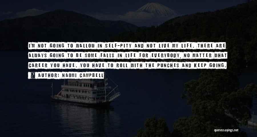 Naomi Campbell Quotes: I'm Not Going To Wallow In Self-pity And Not Live My Life. There Are Always Going To Be Some Falls