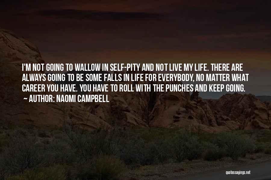 Naomi Campbell Quotes: I'm Not Going To Wallow In Self-pity And Not Live My Life. There Are Always Going To Be Some Falls