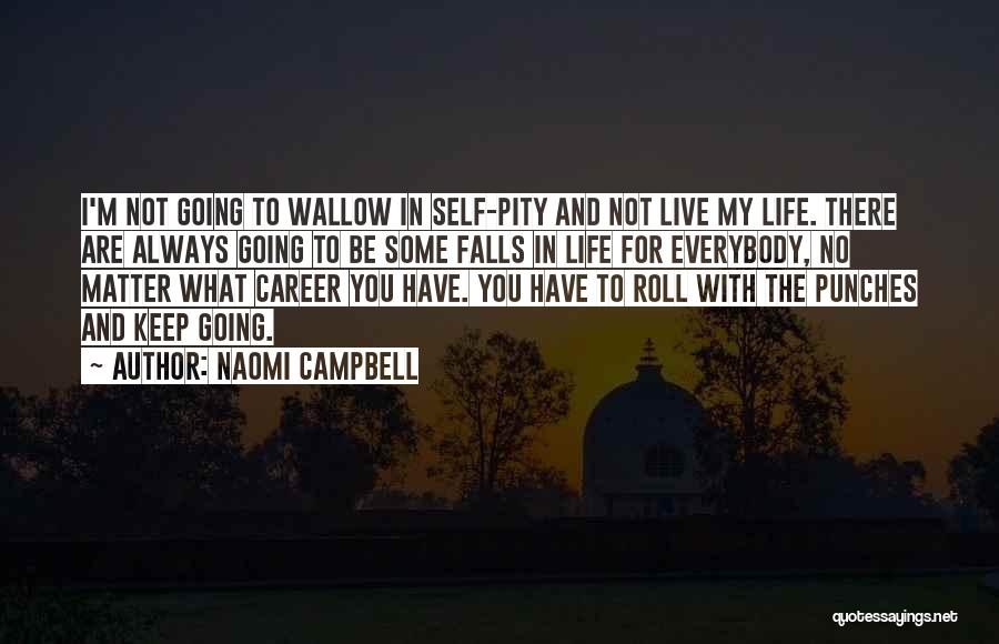 Naomi Campbell Quotes: I'm Not Going To Wallow In Self-pity And Not Live My Life. There Are Always Going To Be Some Falls