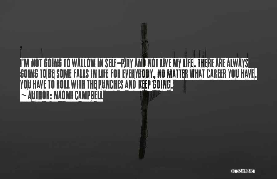 Naomi Campbell Quotes: I'm Not Going To Wallow In Self-pity And Not Live My Life. There Are Always Going To Be Some Falls