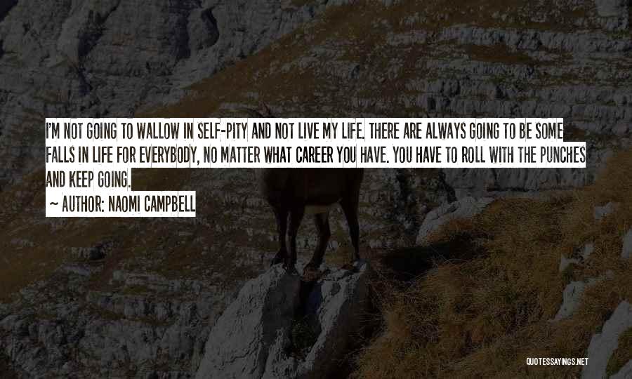 Naomi Campbell Quotes: I'm Not Going To Wallow In Self-pity And Not Live My Life. There Are Always Going To Be Some Falls