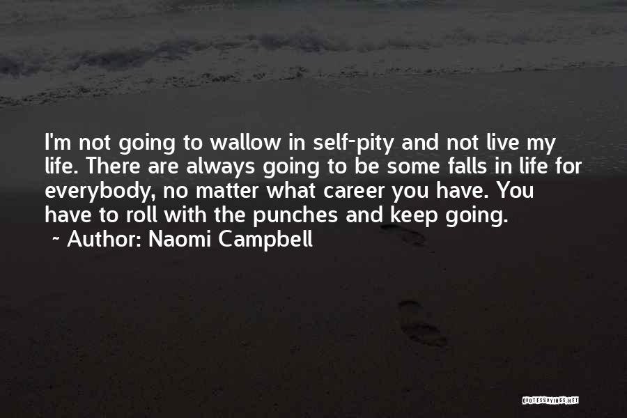 Naomi Campbell Quotes: I'm Not Going To Wallow In Self-pity And Not Live My Life. There Are Always Going To Be Some Falls