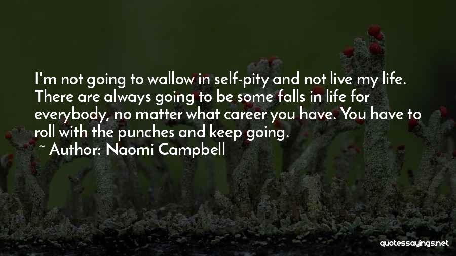 Naomi Campbell Quotes: I'm Not Going To Wallow In Self-pity And Not Live My Life. There Are Always Going To Be Some Falls