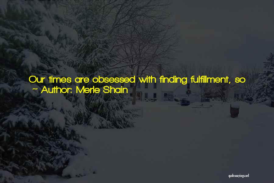 Merle Shain Quotes: Our Times Are Obsessed With Finding Fulfillment, So There Are Times When Some People Try Too Hard, And There Are