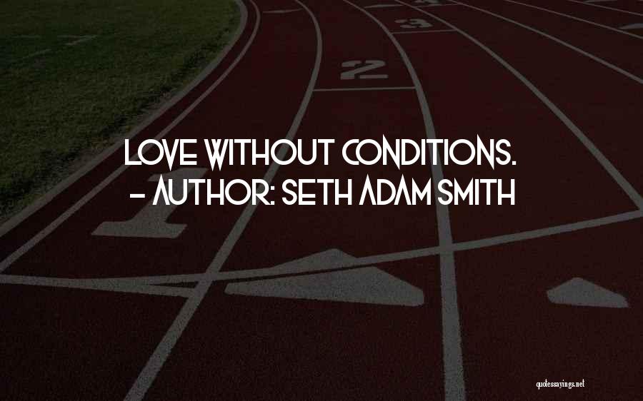 Seth Adam Smith Quotes: Love Without Conditions.