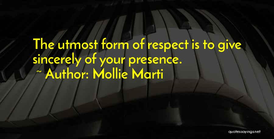 Mollie Marti Quotes: The Utmost Form Of Respect Is To Give Sincerely Of Your Presence.