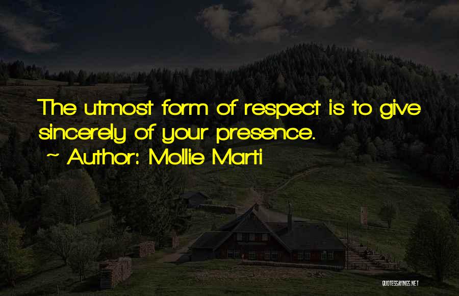 Mollie Marti Quotes: The Utmost Form Of Respect Is To Give Sincerely Of Your Presence.