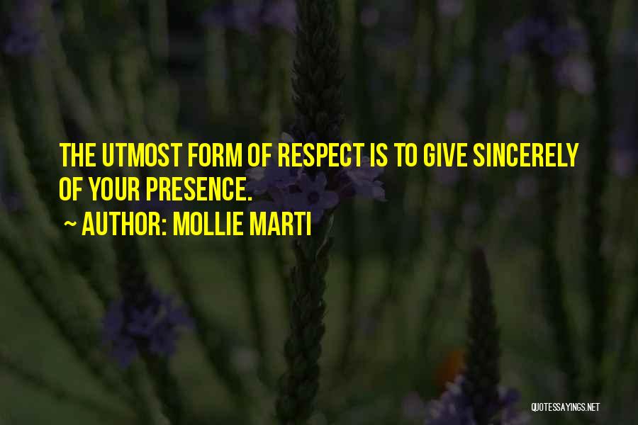 Mollie Marti Quotes: The Utmost Form Of Respect Is To Give Sincerely Of Your Presence.