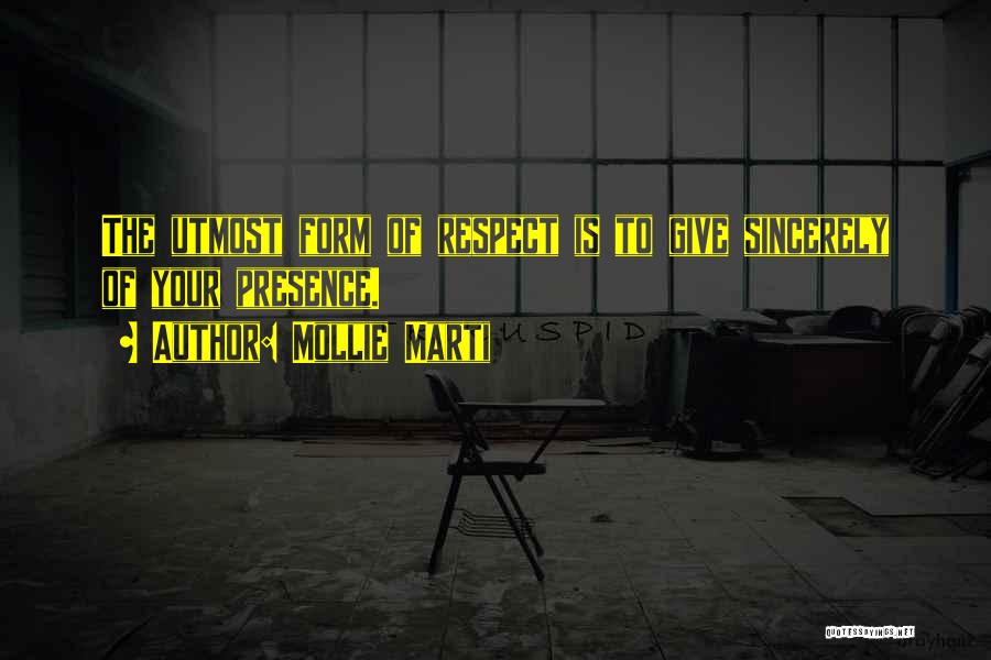 Mollie Marti Quotes: The Utmost Form Of Respect Is To Give Sincerely Of Your Presence.