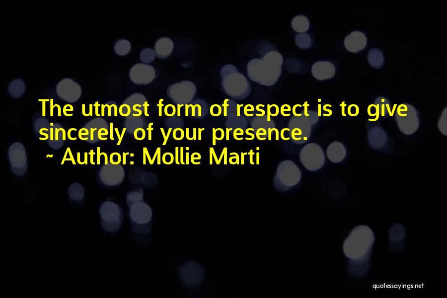 Mollie Marti Quotes: The Utmost Form Of Respect Is To Give Sincerely Of Your Presence.