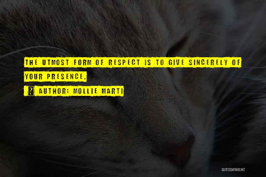 Mollie Marti Quotes: The Utmost Form Of Respect Is To Give Sincerely Of Your Presence.