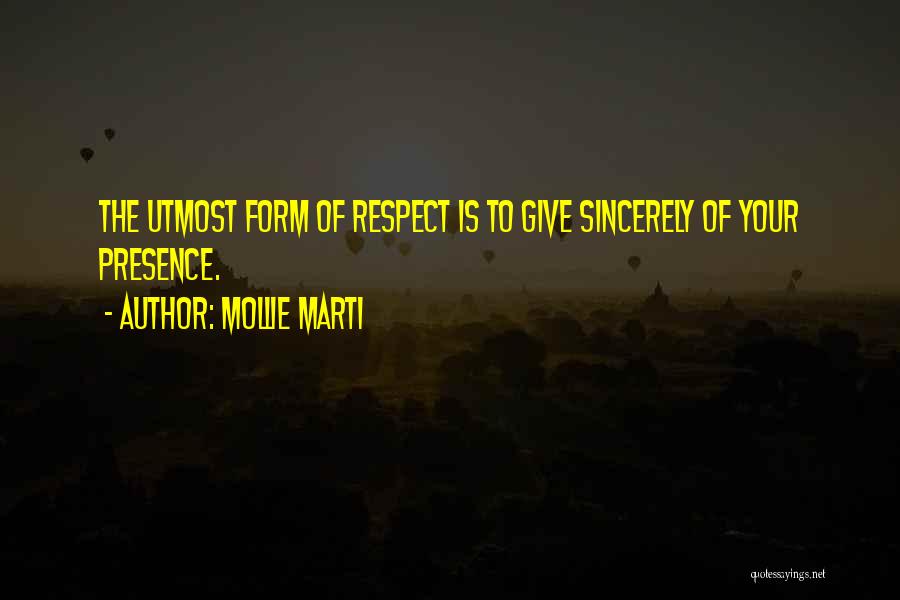 Mollie Marti Quotes: The Utmost Form Of Respect Is To Give Sincerely Of Your Presence.