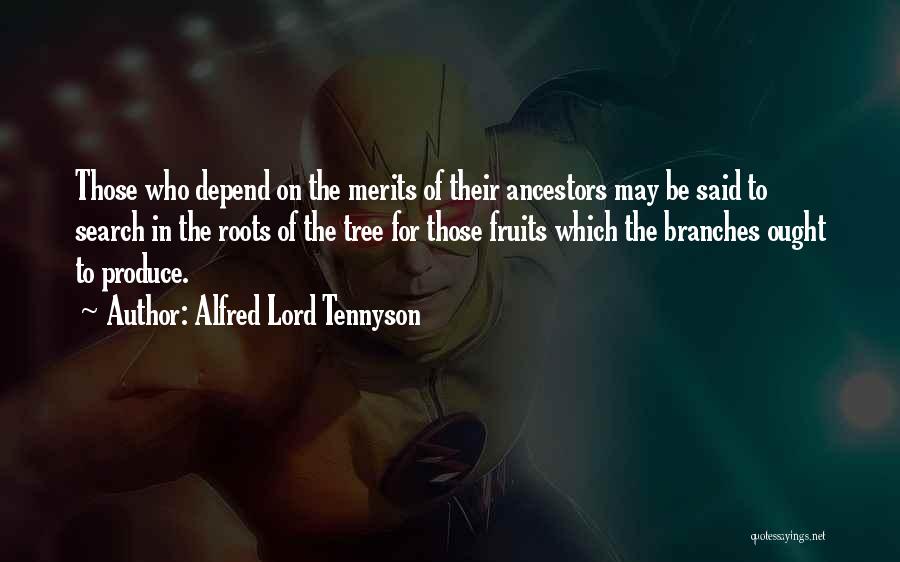 Alfred Lord Tennyson Quotes: Those Who Depend On The Merits Of Their Ancestors May Be Said To Search In The Roots Of The Tree