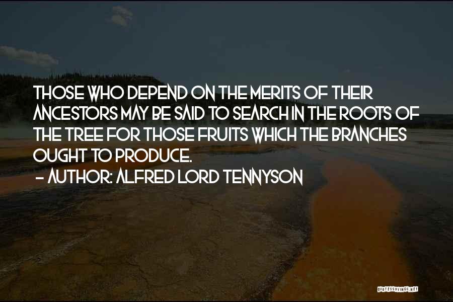 Alfred Lord Tennyson Quotes: Those Who Depend On The Merits Of Their Ancestors May Be Said To Search In The Roots Of The Tree