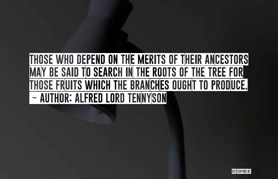 Alfred Lord Tennyson Quotes: Those Who Depend On The Merits Of Their Ancestors May Be Said To Search In The Roots Of The Tree