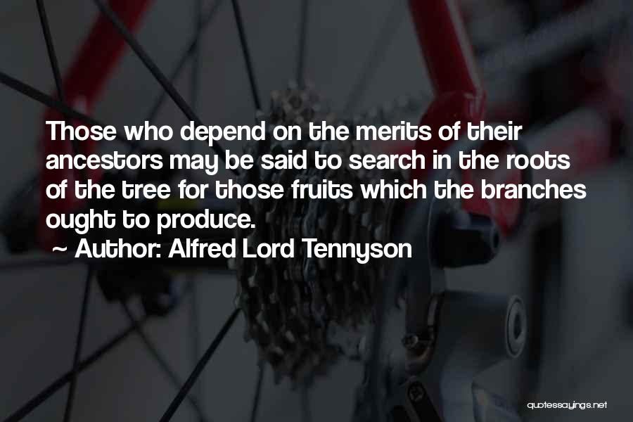 Alfred Lord Tennyson Quotes: Those Who Depend On The Merits Of Their Ancestors May Be Said To Search In The Roots Of The Tree
