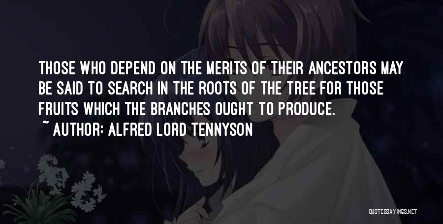 Alfred Lord Tennyson Quotes: Those Who Depend On The Merits Of Their Ancestors May Be Said To Search In The Roots Of The Tree