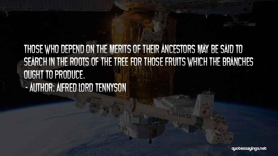 Alfred Lord Tennyson Quotes: Those Who Depend On The Merits Of Their Ancestors May Be Said To Search In The Roots Of The Tree