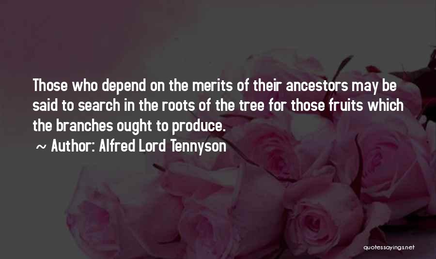 Alfred Lord Tennyson Quotes: Those Who Depend On The Merits Of Their Ancestors May Be Said To Search In The Roots Of The Tree