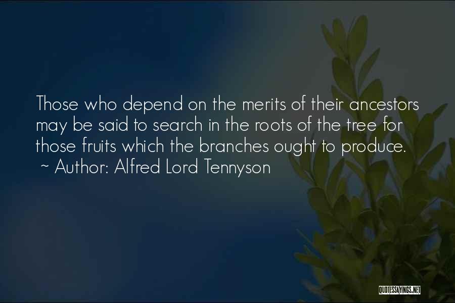 Alfred Lord Tennyson Quotes: Those Who Depend On The Merits Of Their Ancestors May Be Said To Search In The Roots Of The Tree