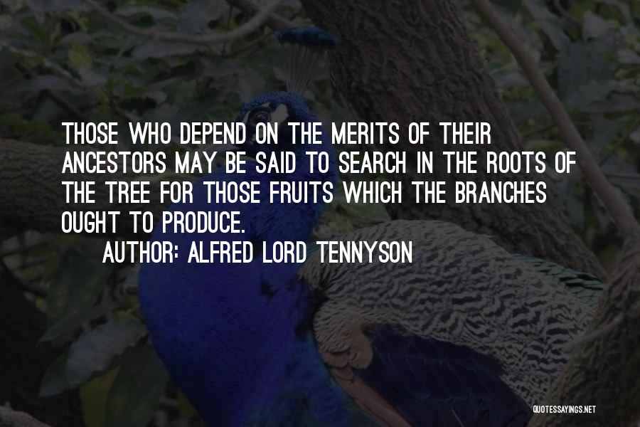 Alfred Lord Tennyson Quotes: Those Who Depend On The Merits Of Their Ancestors May Be Said To Search In The Roots Of The Tree