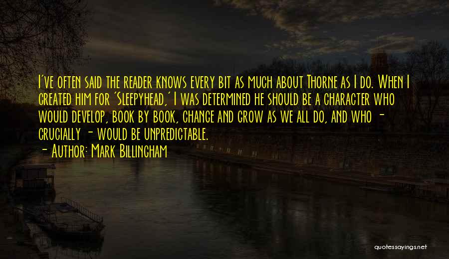 Mark Billingham Quotes: I've Often Said The Reader Knows Every Bit As Much About Thorne As I Do. When I Created Him For