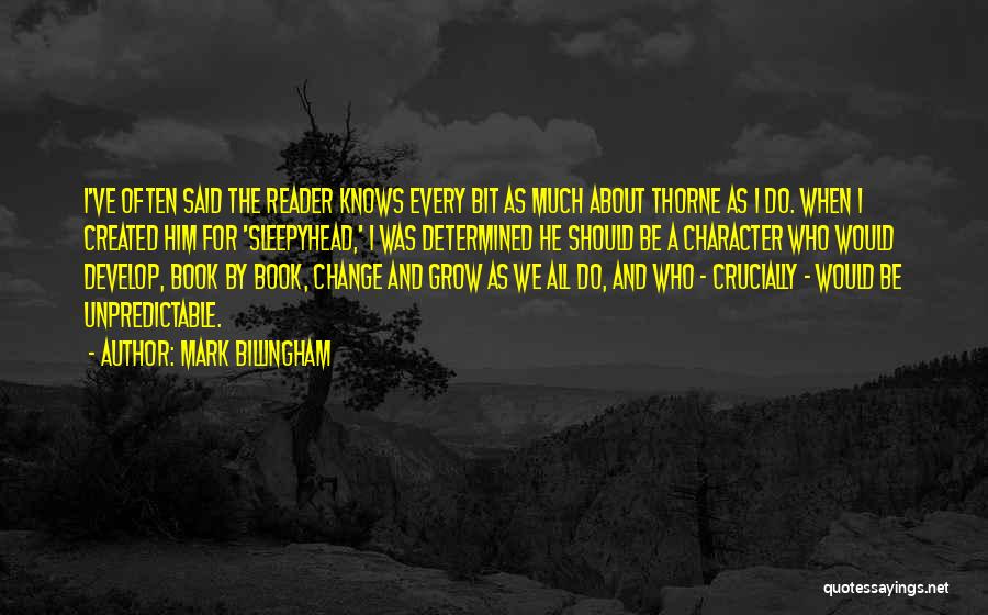 Mark Billingham Quotes: I've Often Said The Reader Knows Every Bit As Much About Thorne As I Do. When I Created Him For