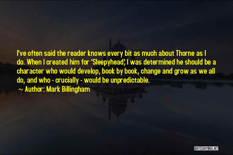 Mark Billingham Quotes: I've Often Said The Reader Knows Every Bit As Much About Thorne As I Do. When I Created Him For