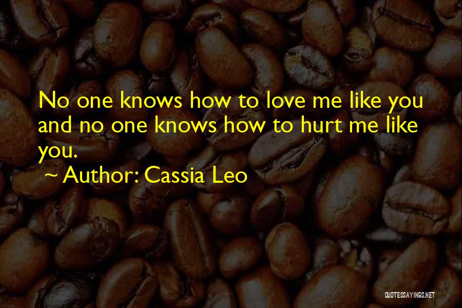 Cassia Leo Quotes: No One Knows How To Love Me Like You And No One Knows How To Hurt Me Like You.