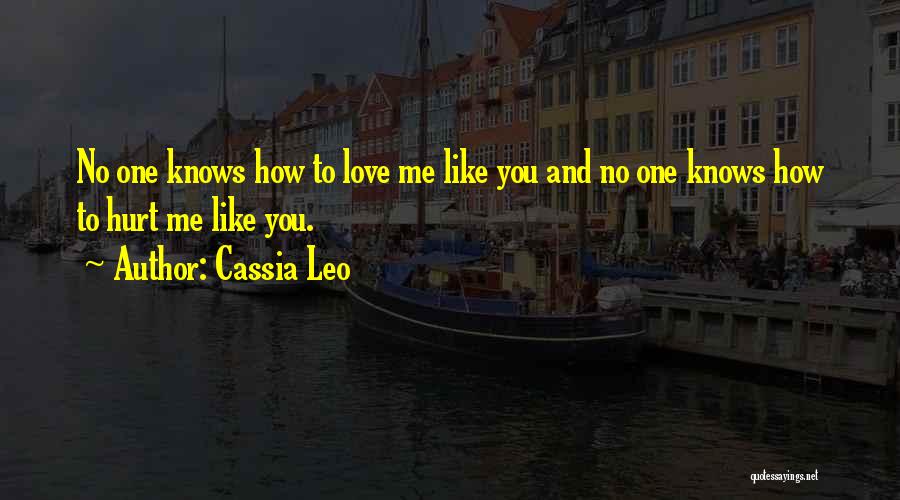 Cassia Leo Quotes: No One Knows How To Love Me Like You And No One Knows How To Hurt Me Like You.