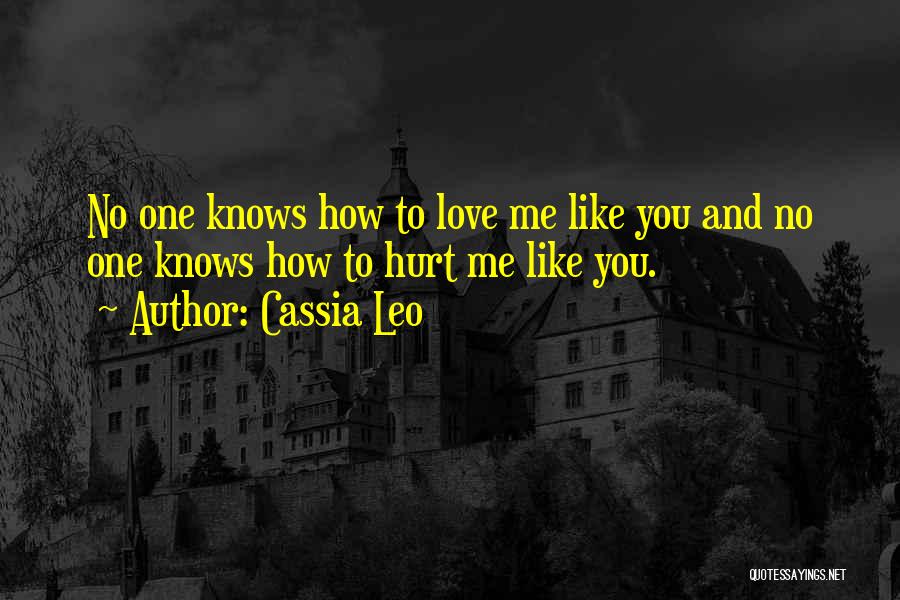 Cassia Leo Quotes: No One Knows How To Love Me Like You And No One Knows How To Hurt Me Like You.