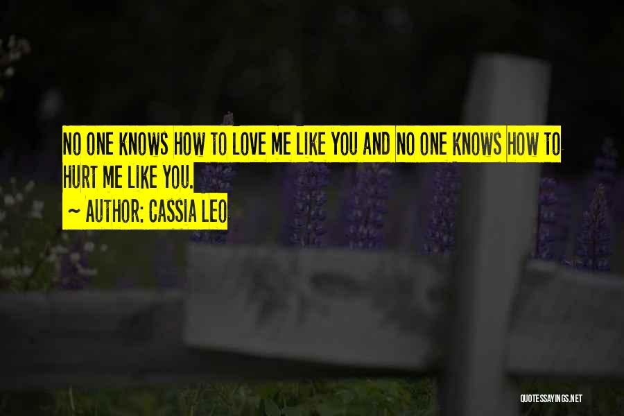 Cassia Leo Quotes: No One Knows How To Love Me Like You And No One Knows How To Hurt Me Like You.