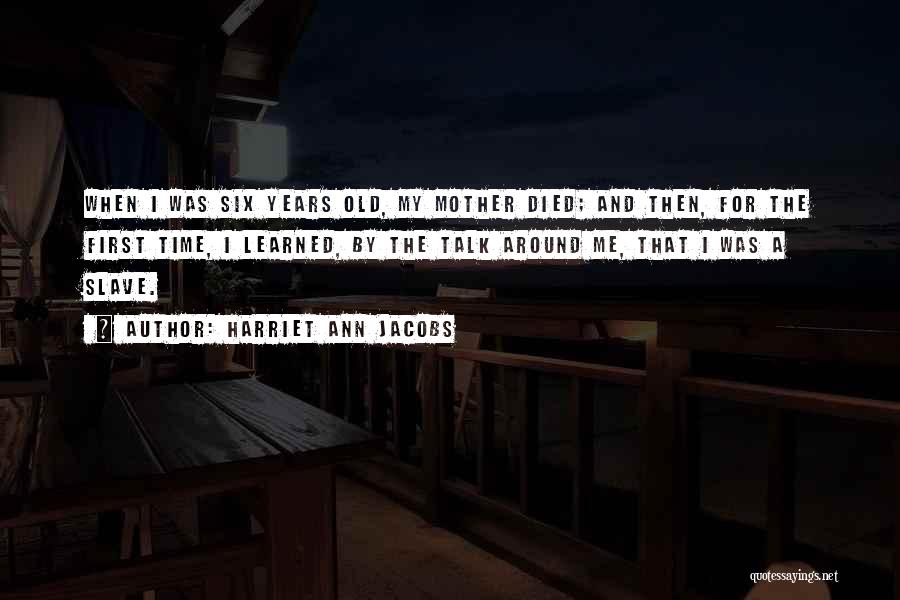 Harriet Ann Jacobs Quotes: When I Was Six Years Old, My Mother Died; And Then, For The First Time, I Learned, By The Talk