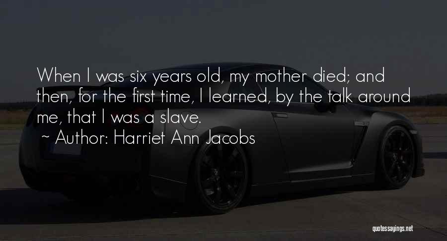Harriet Ann Jacobs Quotes: When I Was Six Years Old, My Mother Died; And Then, For The First Time, I Learned, By The Talk