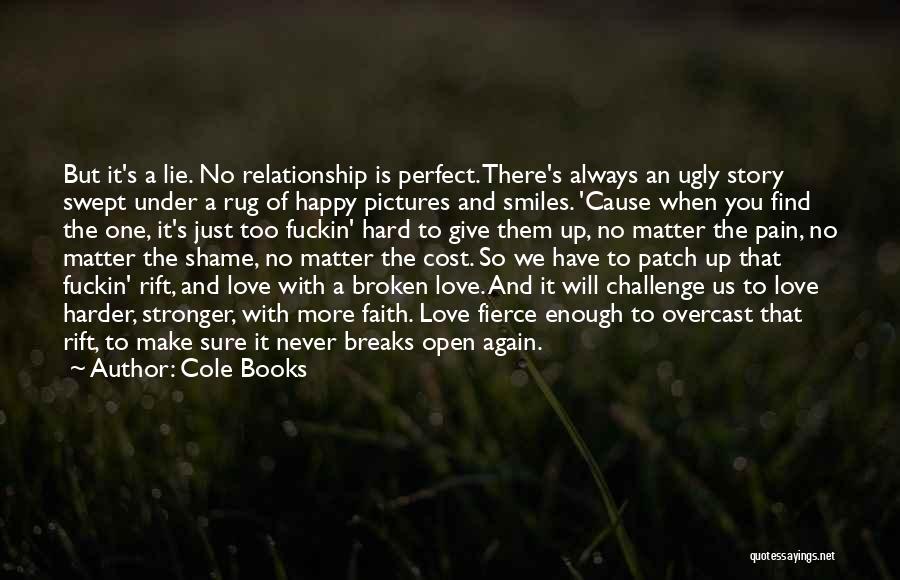 Cole Books Quotes: But It's A Lie. No Relationship Is Perfect. There's Always An Ugly Story Swept Under A Rug Of Happy Pictures