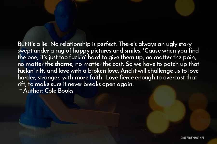 Cole Books Quotes: But It's A Lie. No Relationship Is Perfect. There's Always An Ugly Story Swept Under A Rug Of Happy Pictures