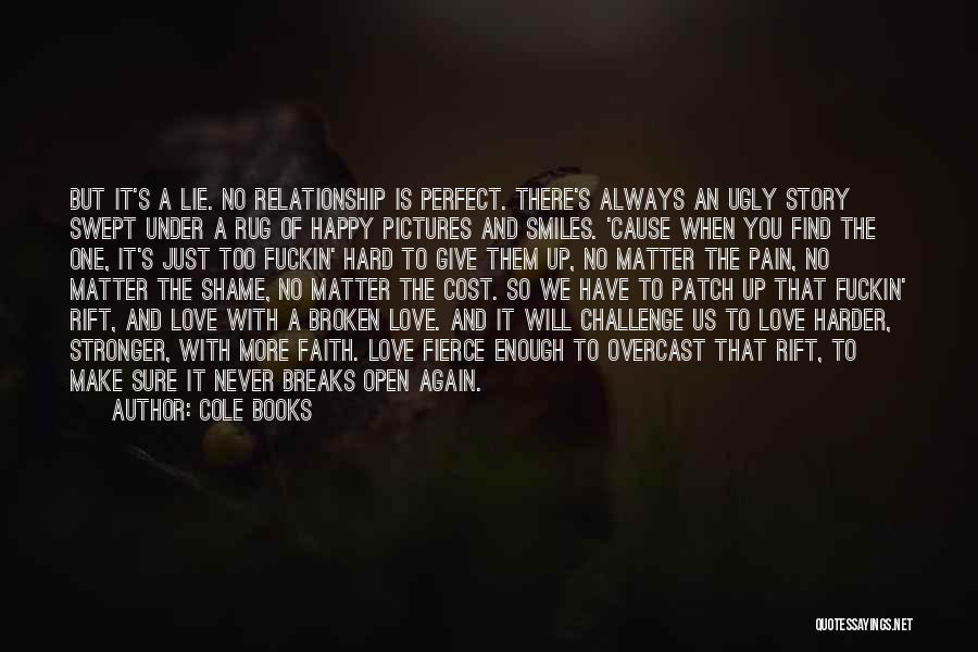 Cole Books Quotes: But It's A Lie. No Relationship Is Perfect. There's Always An Ugly Story Swept Under A Rug Of Happy Pictures